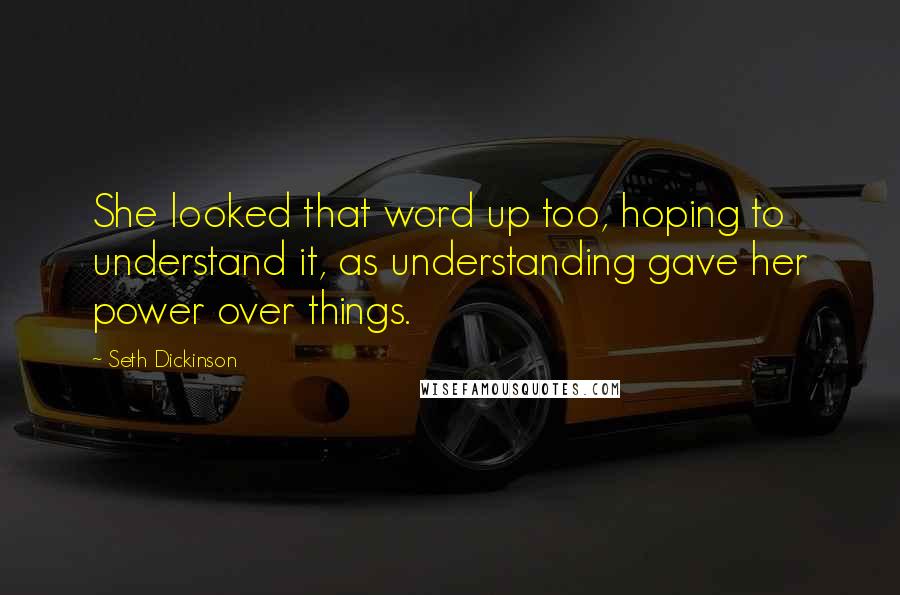Seth Dickinson Quotes: She looked that word up too, hoping to understand it, as understanding gave her power over things.