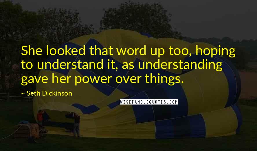 Seth Dickinson Quotes: She looked that word up too, hoping to understand it, as understanding gave her power over things.