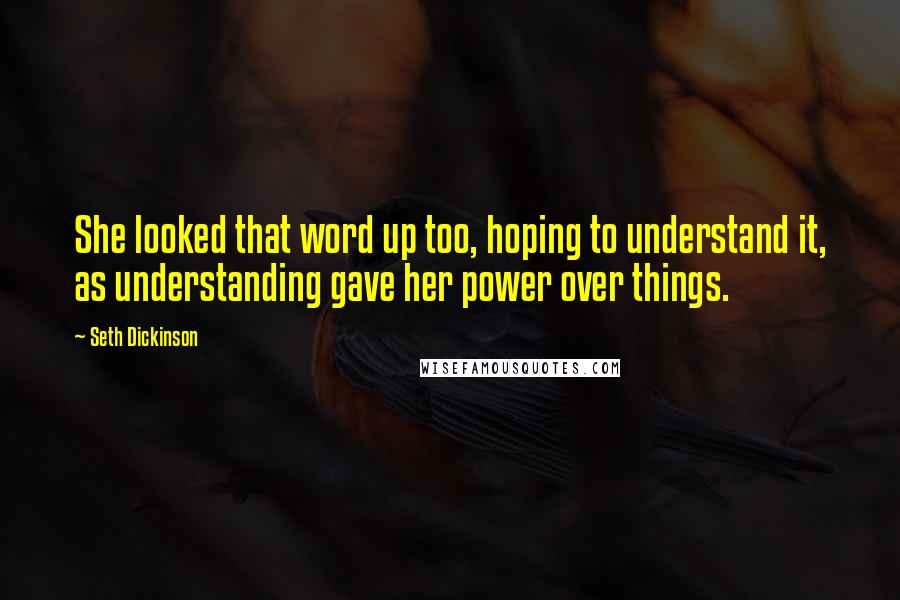 Seth Dickinson Quotes: She looked that word up too, hoping to understand it, as understanding gave her power over things.