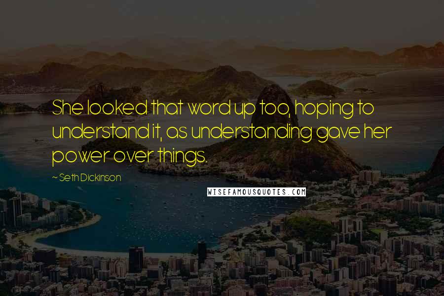 Seth Dickinson Quotes: She looked that word up too, hoping to understand it, as understanding gave her power over things.