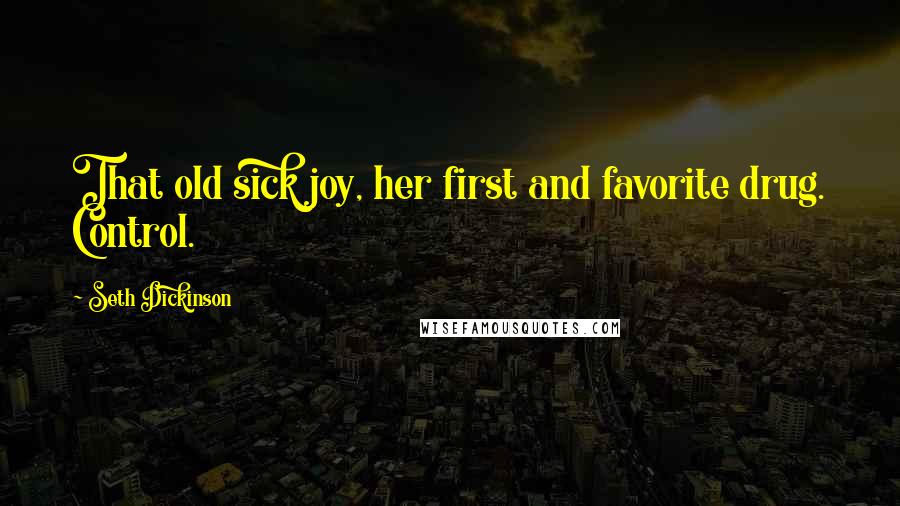 Seth Dickinson Quotes: That old sick joy, her first and favorite drug. Control.