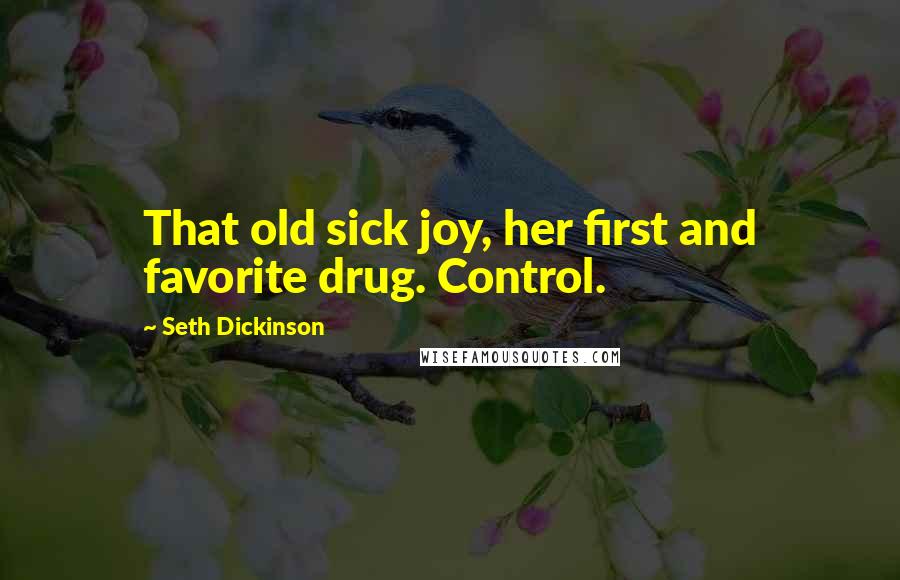 Seth Dickinson Quotes: That old sick joy, her first and favorite drug. Control.