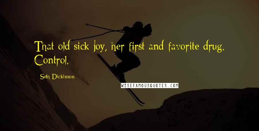 Seth Dickinson Quotes: That old sick joy, her first and favorite drug. Control.