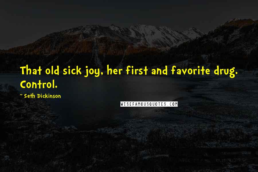 Seth Dickinson Quotes: That old sick joy, her first and favorite drug. Control.