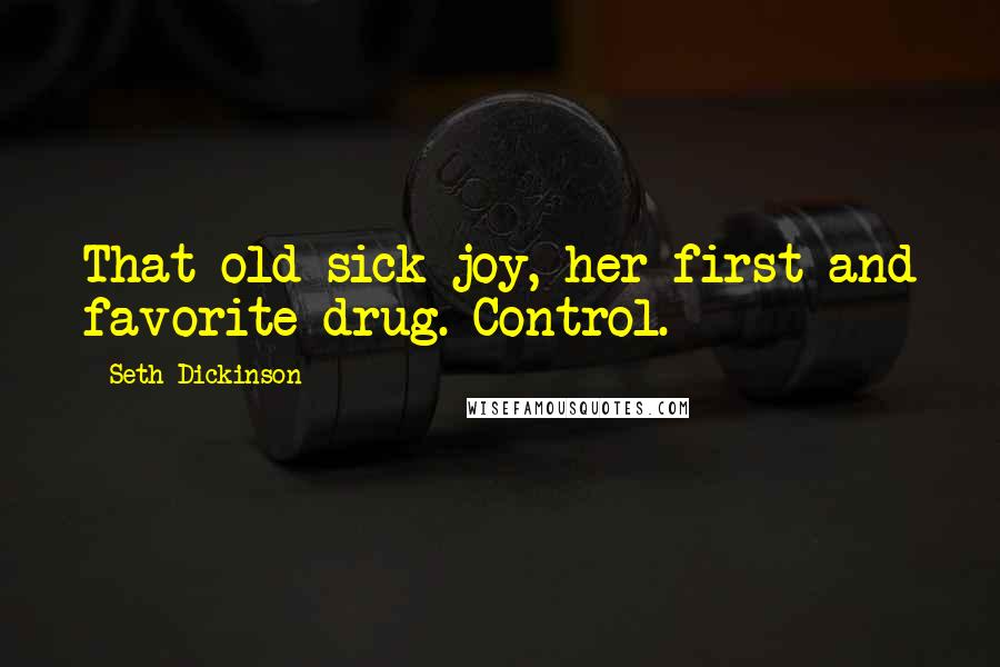 Seth Dickinson Quotes: That old sick joy, her first and favorite drug. Control.