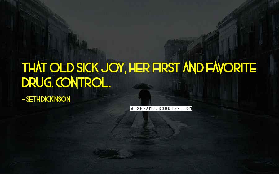 Seth Dickinson Quotes: That old sick joy, her first and favorite drug. Control.
