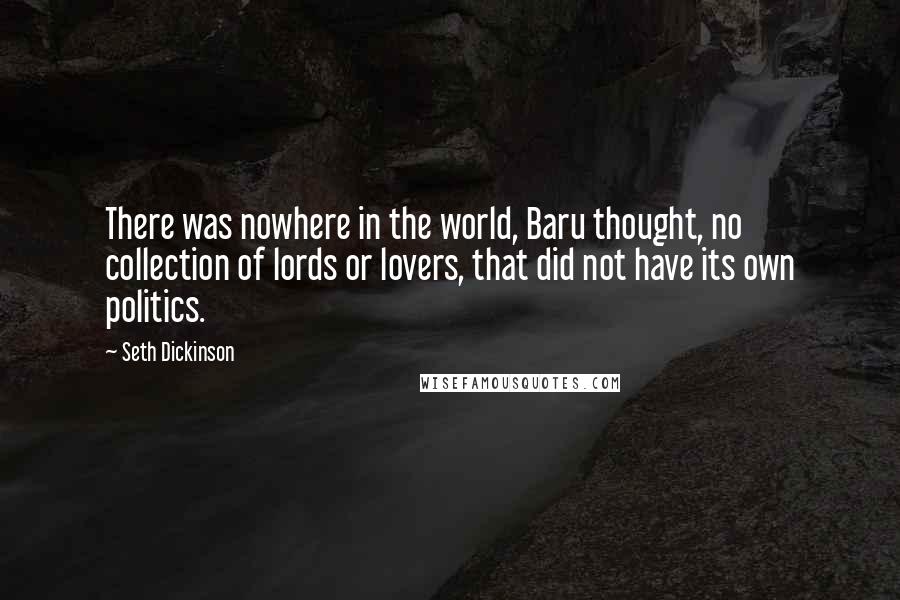 Seth Dickinson Quotes: There was nowhere in the world, Baru thought, no collection of lords or lovers, that did not have its own politics.