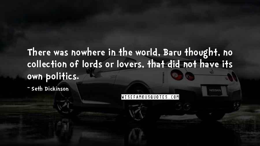 Seth Dickinson Quotes: There was nowhere in the world, Baru thought, no collection of lords or lovers, that did not have its own politics.