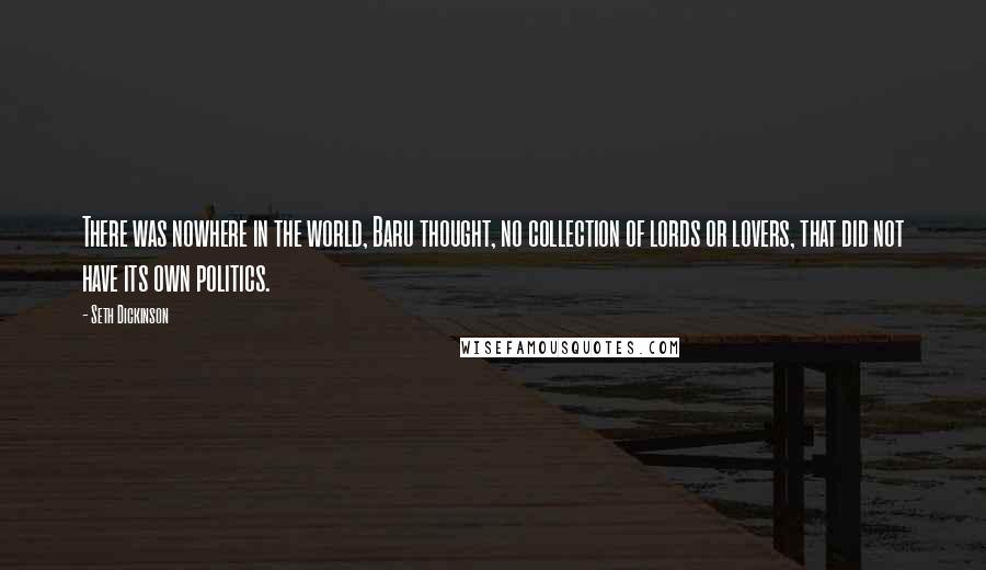 Seth Dickinson Quotes: There was nowhere in the world, Baru thought, no collection of lords or lovers, that did not have its own politics.