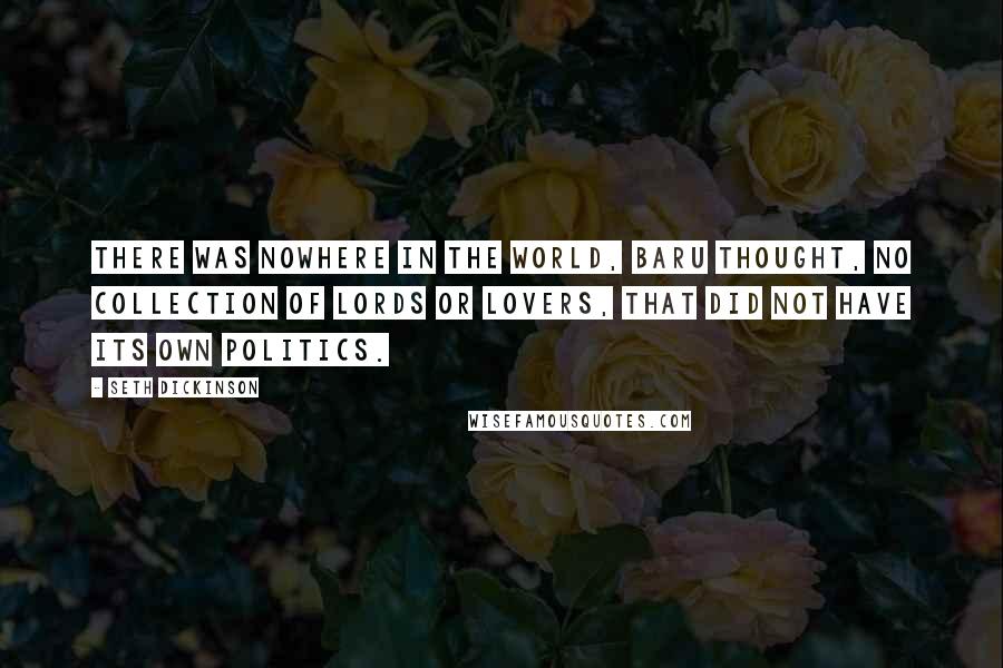 Seth Dickinson Quotes: There was nowhere in the world, Baru thought, no collection of lords or lovers, that did not have its own politics.