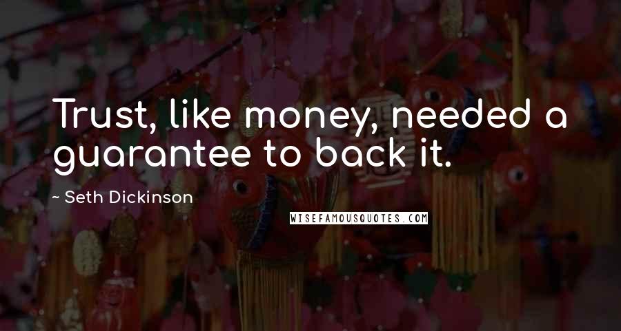 Seth Dickinson Quotes: Trust, like money, needed a guarantee to back it.