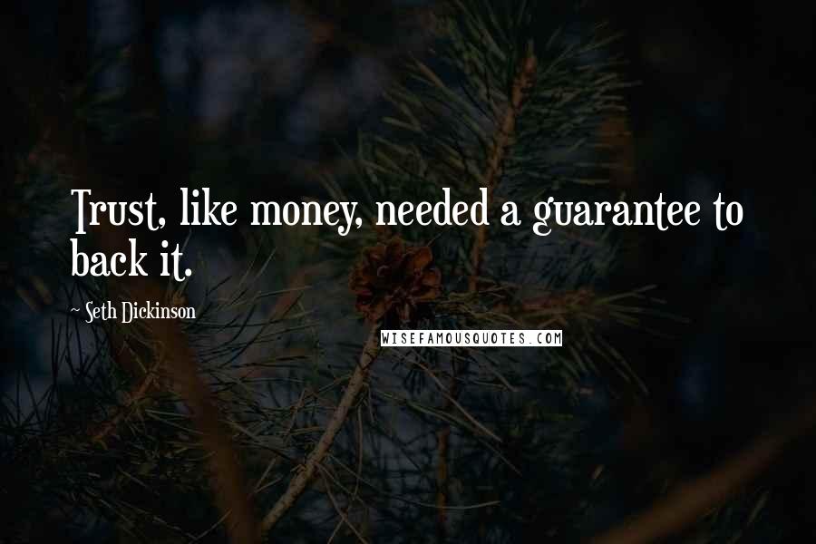 Seth Dickinson Quotes: Trust, like money, needed a guarantee to back it.