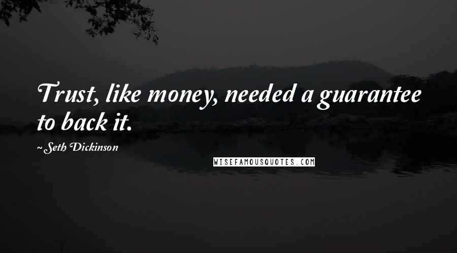 Seth Dickinson Quotes: Trust, like money, needed a guarantee to back it.
