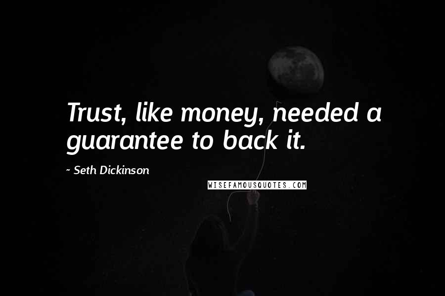 Seth Dickinson Quotes: Trust, like money, needed a guarantee to back it.
