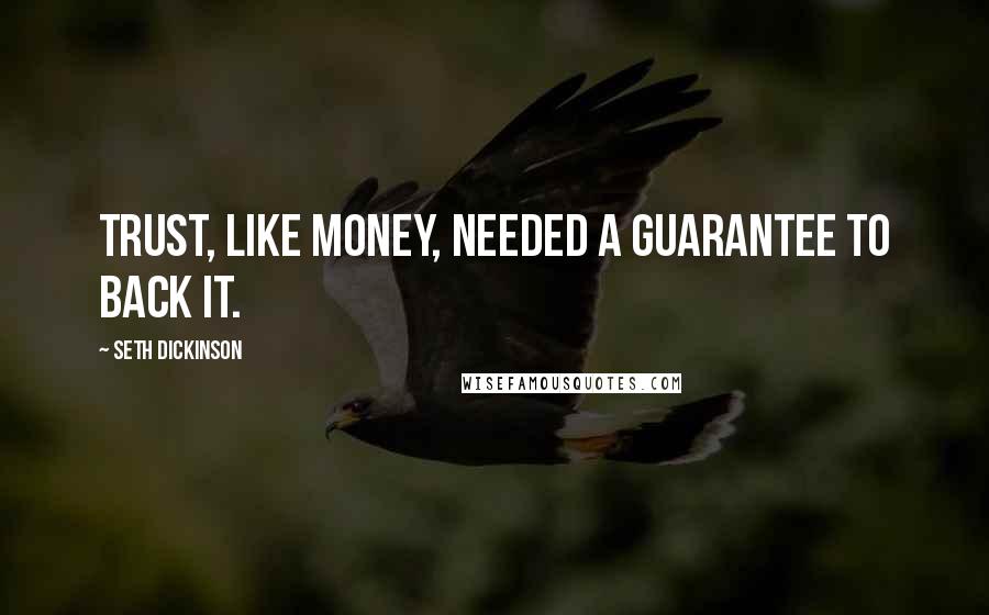 Seth Dickinson Quotes: Trust, like money, needed a guarantee to back it.