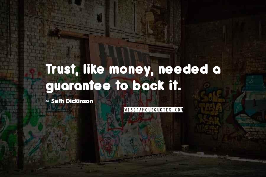 Seth Dickinson Quotes: Trust, like money, needed a guarantee to back it.