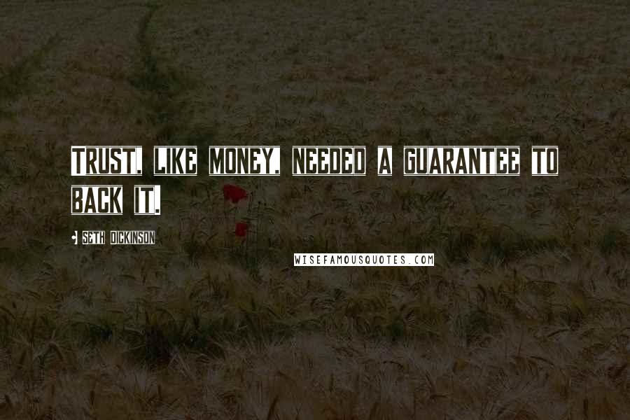 Seth Dickinson Quotes: Trust, like money, needed a guarantee to back it.