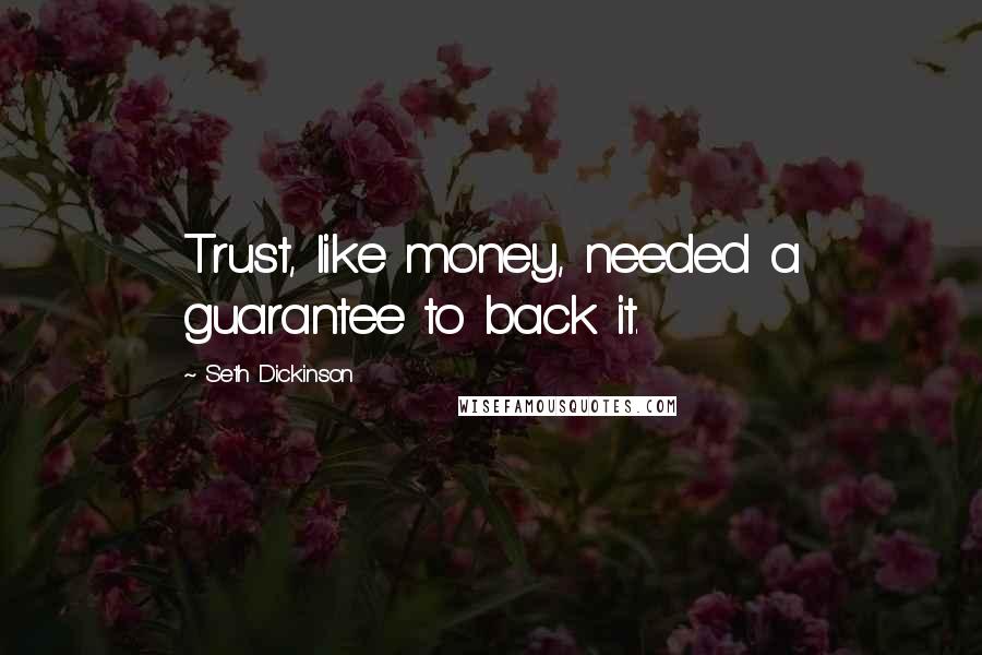 Seth Dickinson Quotes: Trust, like money, needed a guarantee to back it.