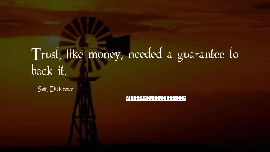 Seth Dickinson Quotes: Trust, like money, needed a guarantee to back it.