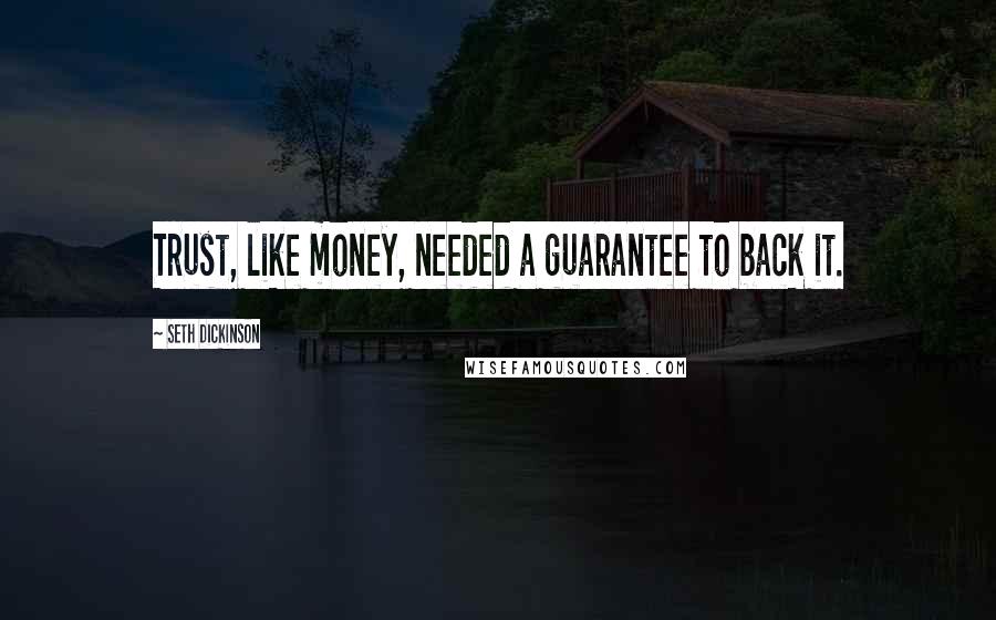 Seth Dickinson Quotes: Trust, like money, needed a guarantee to back it.