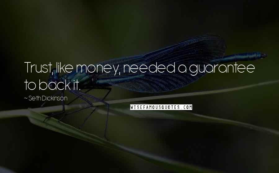 Seth Dickinson Quotes: Trust, like money, needed a guarantee to back it.