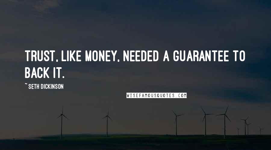 Seth Dickinson Quotes: Trust, like money, needed a guarantee to back it.