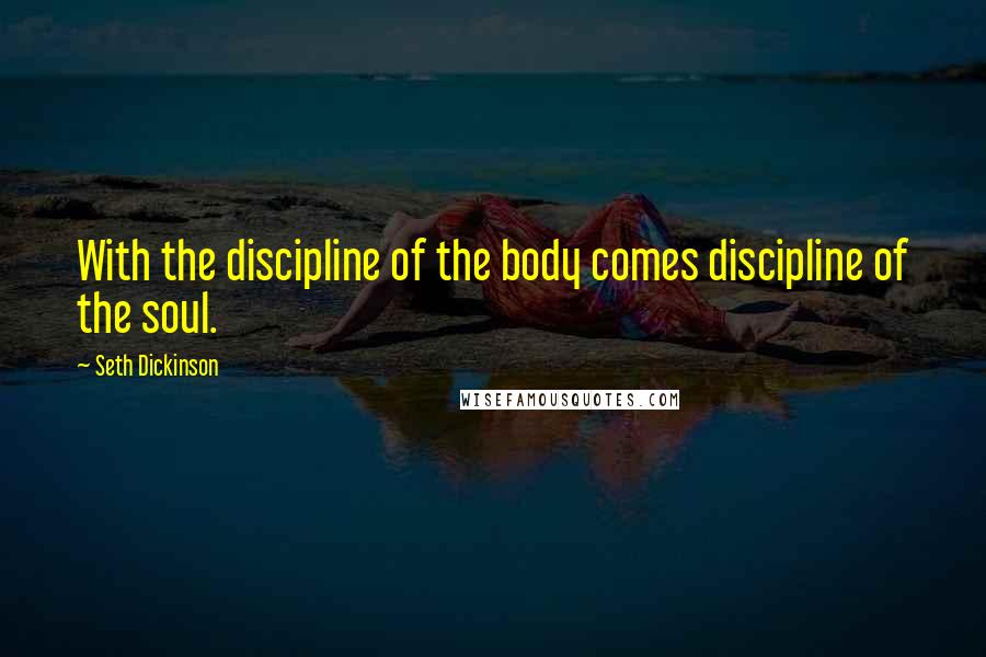 Seth Dickinson Quotes: With the discipline of the body comes discipline of the soul.