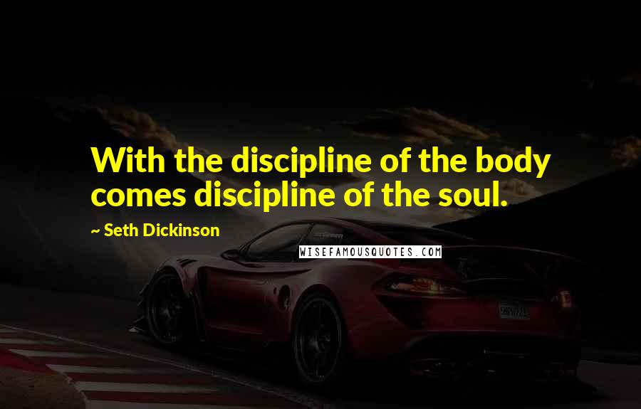 Seth Dickinson Quotes: With the discipline of the body comes discipline of the soul.