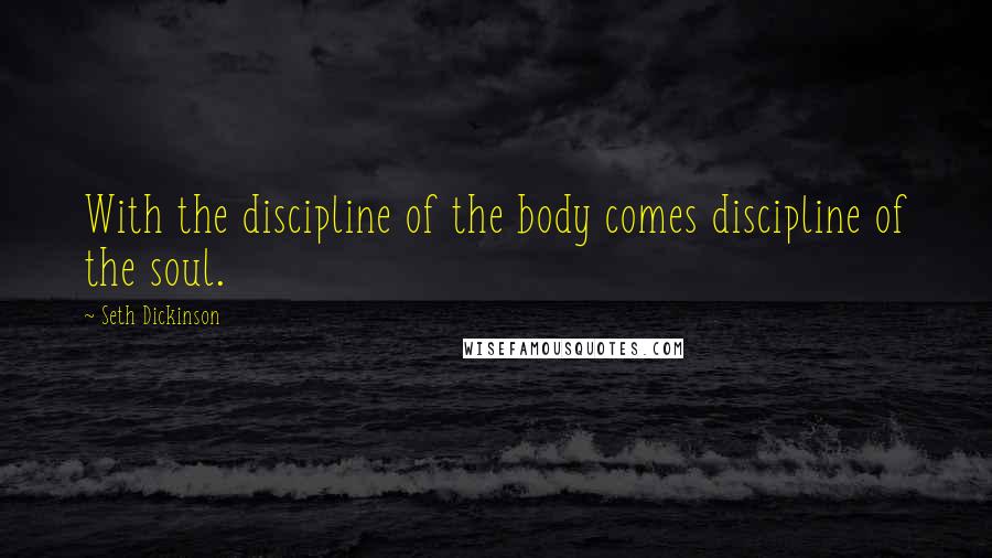 Seth Dickinson Quotes: With the discipline of the body comes discipline of the soul.