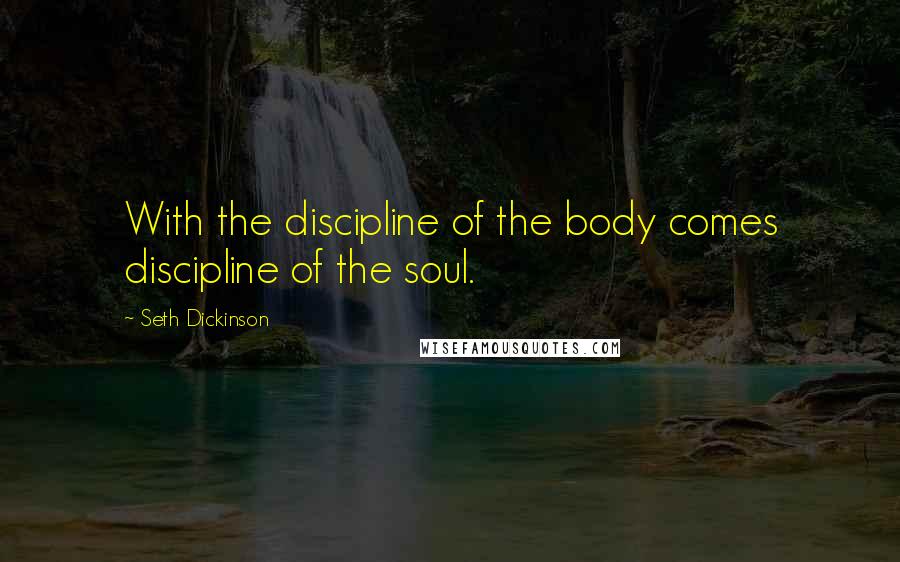 Seth Dickinson Quotes: With the discipline of the body comes discipline of the soul.