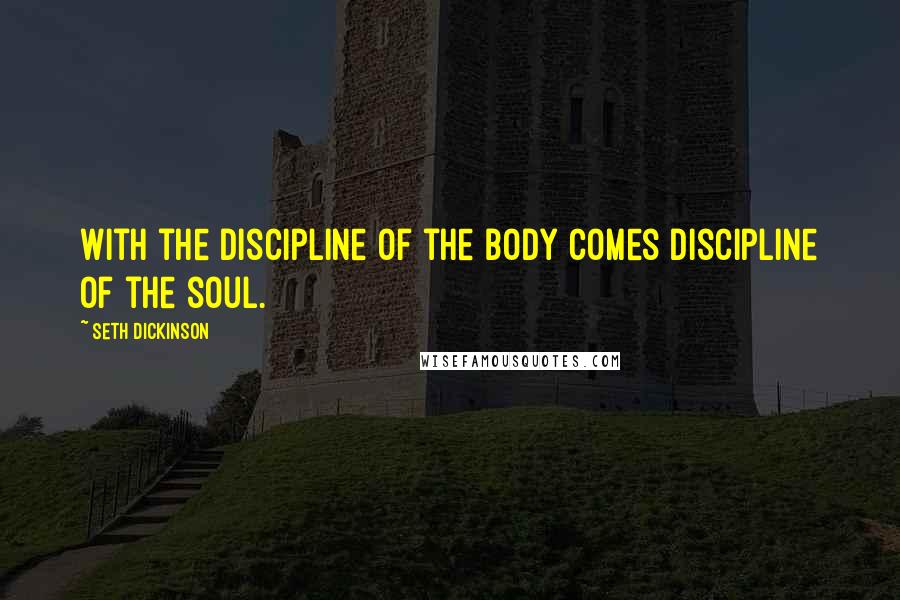 Seth Dickinson Quotes: With the discipline of the body comes discipline of the soul.