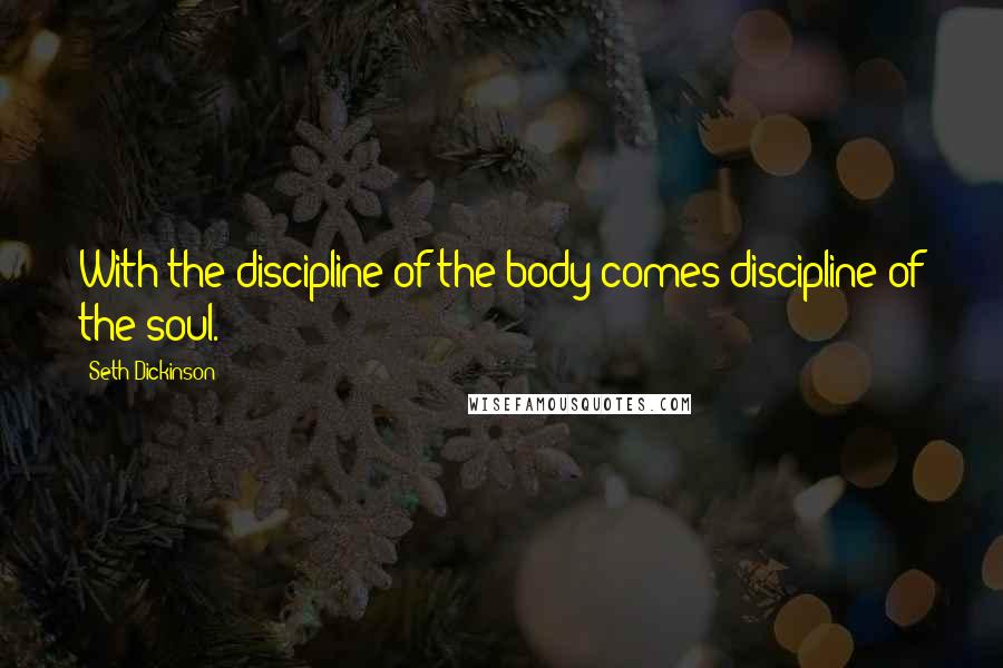 Seth Dickinson Quotes: With the discipline of the body comes discipline of the soul.