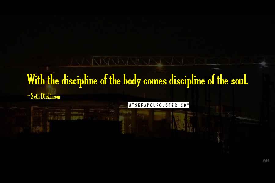 Seth Dickinson Quotes: With the discipline of the body comes discipline of the soul.