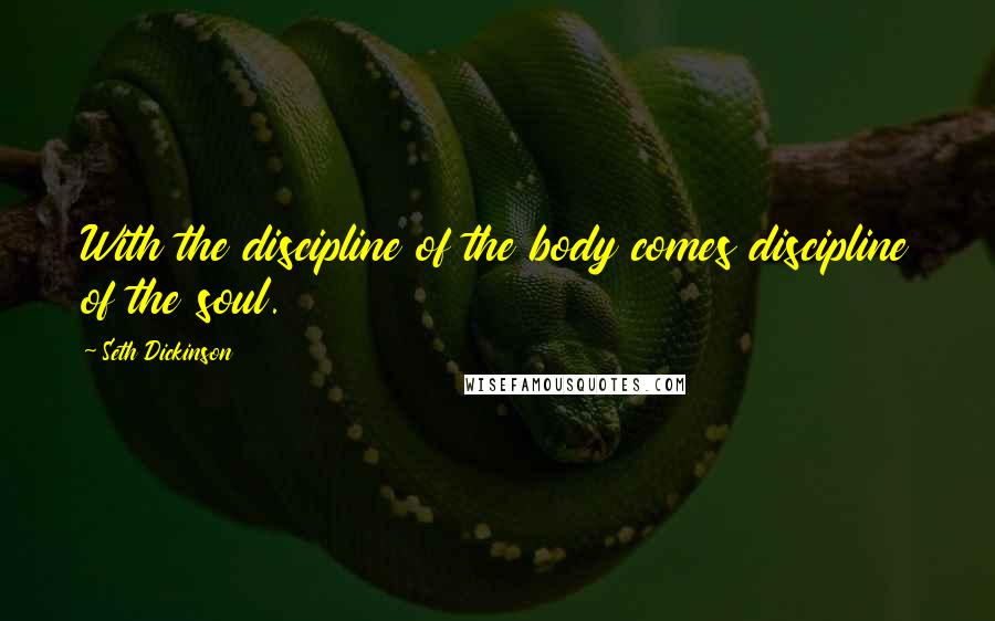 Seth Dickinson Quotes: With the discipline of the body comes discipline of the soul.