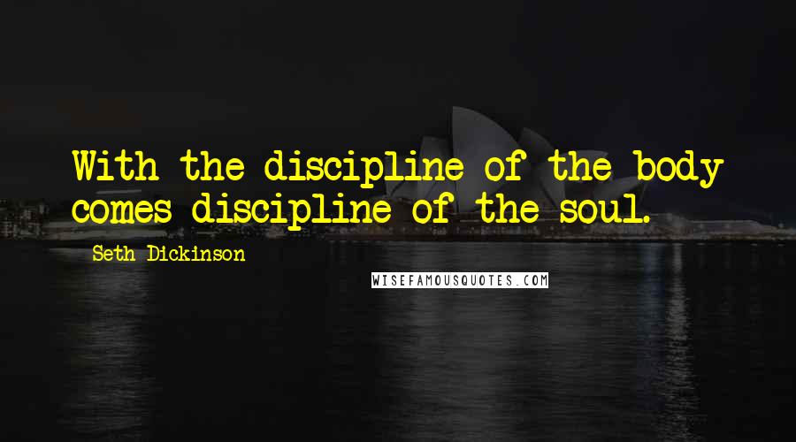 Seth Dickinson Quotes: With the discipline of the body comes discipline of the soul.