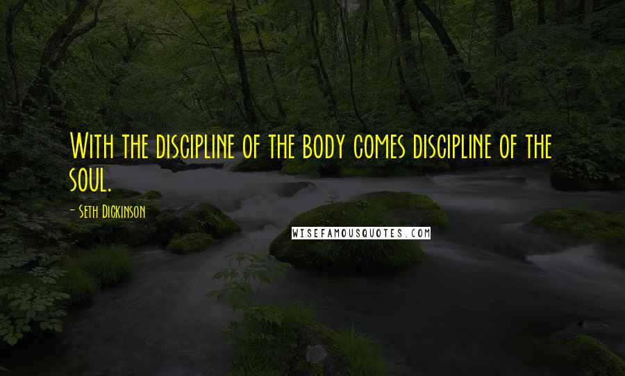 Seth Dickinson Quotes: With the discipline of the body comes discipline of the soul.