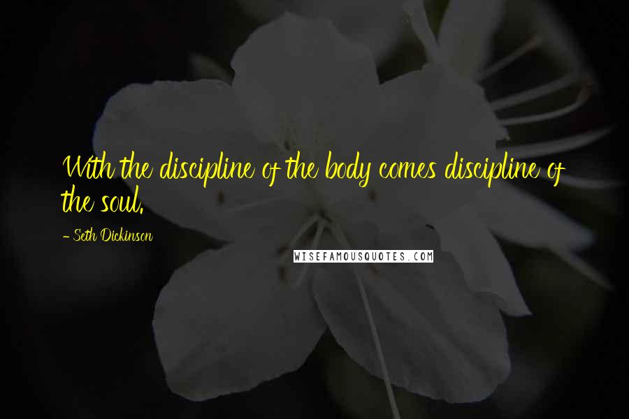 Seth Dickinson Quotes: With the discipline of the body comes discipline of the soul.