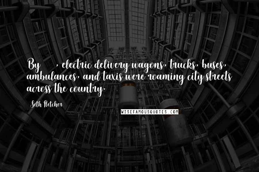 Seth Fletcher Quotes: By 1900, electric delivery wagons, trucks, buses, ambulances, and taxis were roaming city streets across the country.