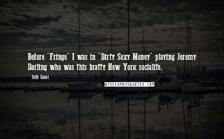 Seth Gabel Quotes: Before 'Fringe' I was in 'Dirty Sexy Money' playing Jeremy Darling who was this bratty New York socialite.