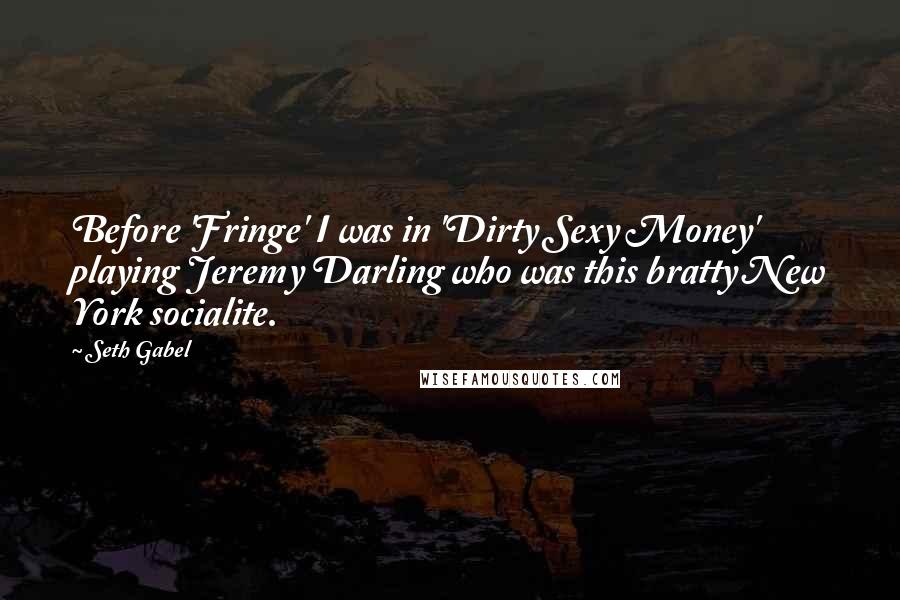 Seth Gabel Quotes: Before 'Fringe' I was in 'Dirty Sexy Money' playing Jeremy Darling who was this bratty New York socialite.