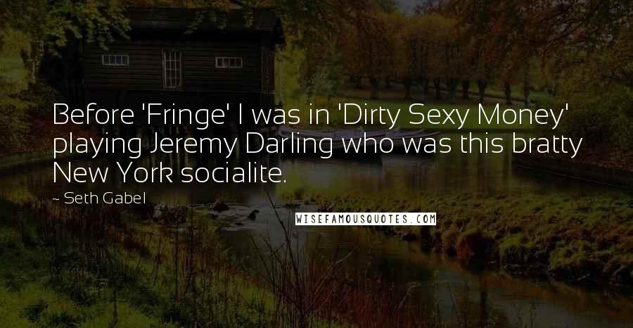 Seth Gabel Quotes: Before 'Fringe' I was in 'Dirty Sexy Money' playing Jeremy Darling who was this bratty New York socialite.