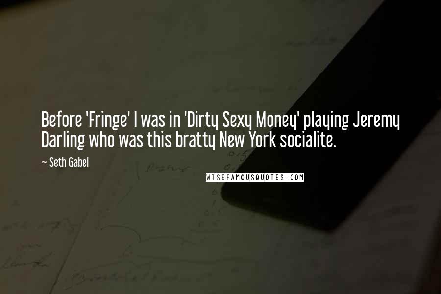 Seth Gabel Quotes: Before 'Fringe' I was in 'Dirty Sexy Money' playing Jeremy Darling who was this bratty New York socialite.