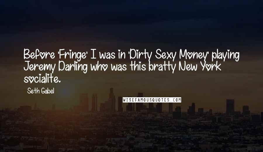 Seth Gabel Quotes: Before 'Fringe' I was in 'Dirty Sexy Money' playing Jeremy Darling who was this bratty New York socialite.