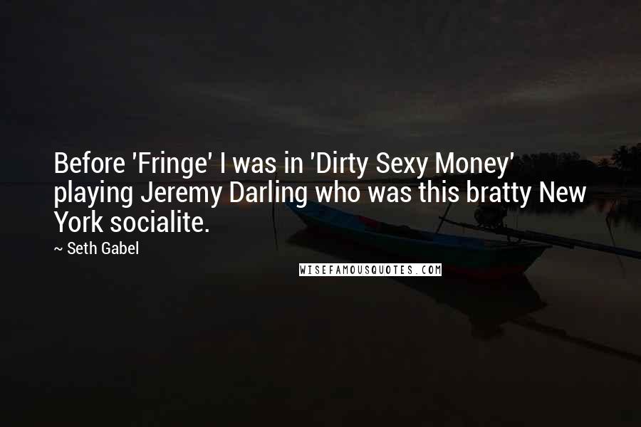 Seth Gabel Quotes: Before 'Fringe' I was in 'Dirty Sexy Money' playing Jeremy Darling who was this bratty New York socialite.