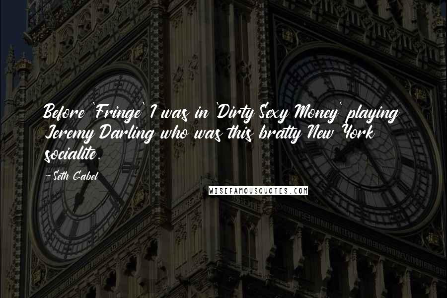 Seth Gabel Quotes: Before 'Fringe' I was in 'Dirty Sexy Money' playing Jeremy Darling who was this bratty New York socialite.