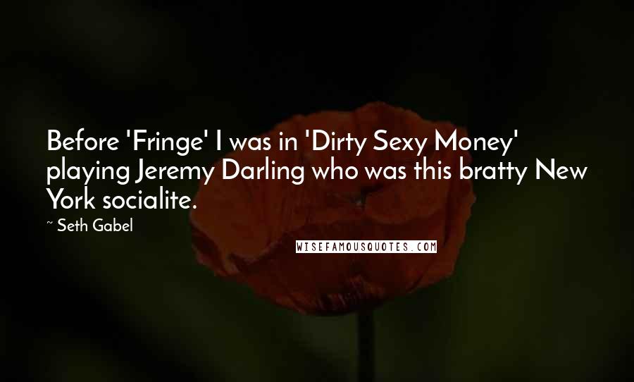 Seth Gabel Quotes: Before 'Fringe' I was in 'Dirty Sexy Money' playing Jeremy Darling who was this bratty New York socialite.