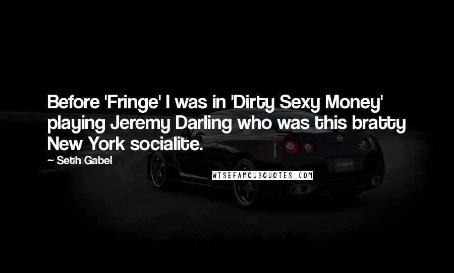 Seth Gabel Quotes: Before 'Fringe' I was in 'Dirty Sexy Money' playing Jeremy Darling who was this bratty New York socialite.