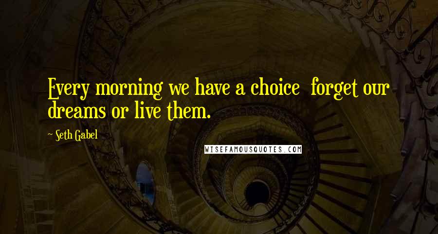 Seth Gabel Quotes: Every morning we have a choice  forget our dreams or live them.