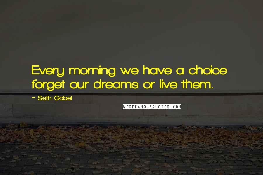 Seth Gabel Quotes: Every morning we have a choice  forget our dreams or live them.