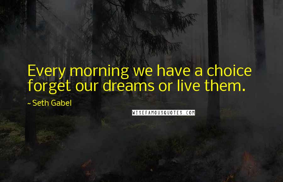 Seth Gabel Quotes: Every morning we have a choice  forget our dreams or live them.